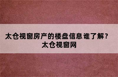 太仓视窗房产的楼盘信息谁了解？ 太仓视窗网